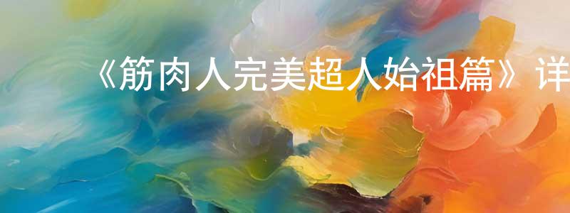 鲍叶扬的动漫综艺大全,《筋肉人完美超人始祖篇》详情介绍_筋肉人完美超人始祖篇更新至第22集在线观看_筋肉人完美超人始祖篇迅雷下载_日漫